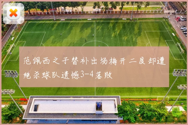 范佩西之子替补出场梅开二度却遭绝杀球队遗憾3-4落败