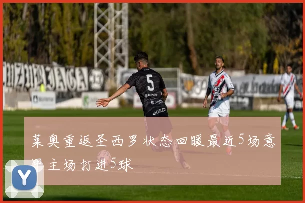 莱奥重返圣西罗状态回暖最近5场意甲主场打进5球