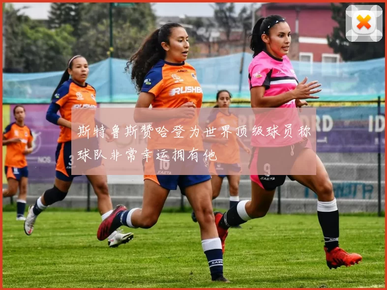 斯特鲁斯赞哈登为世界顶级球员称球队非常幸运拥有他