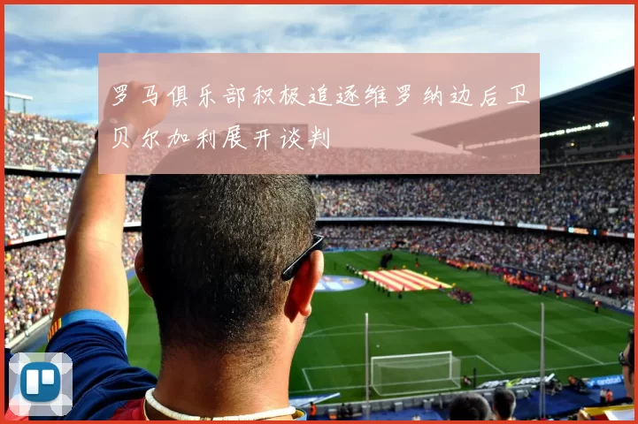 罗马俱乐部积极追逐维罗纳边后卫贝尔加利展开谈判