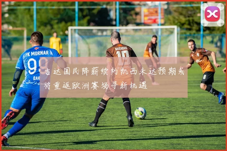 吉达国民降薪续约凯西未达预期或将重返欧洲赛场寻新机遇