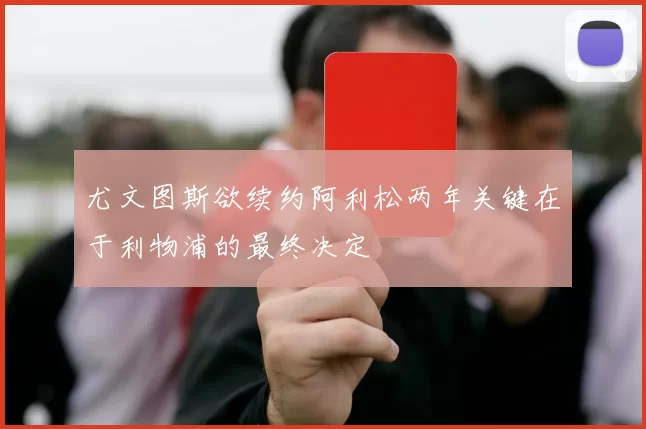 尤文图斯欲续约阿利松两年关键在于利物浦的最终决定