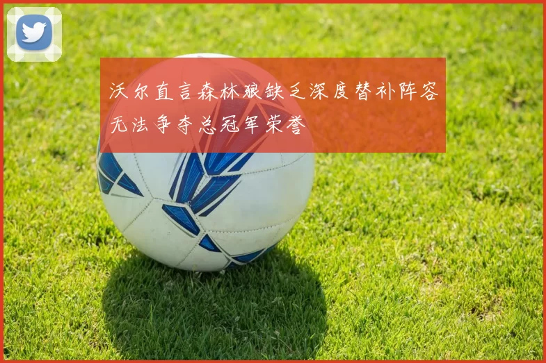 沃尔直言森林狼缺乏深度替补阵容无法争夺总冠军荣誉