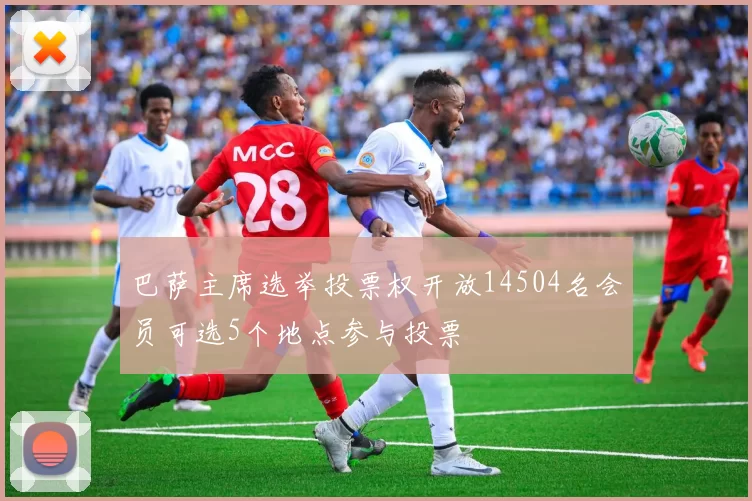 巴萨主席选举投票权开放14504名会员可选5个地点参与投票