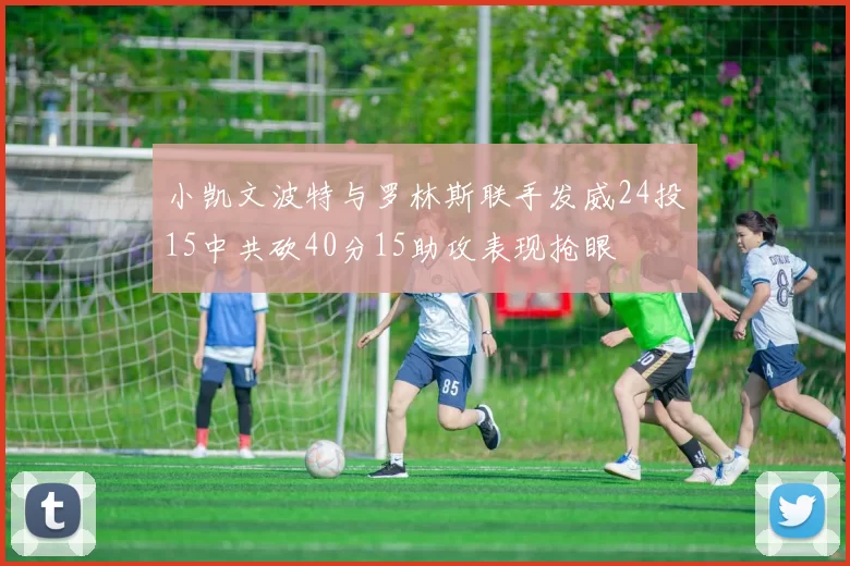 小凯文波特与罗林斯联手发威24投15中共砍40分15助攻表现抢眼