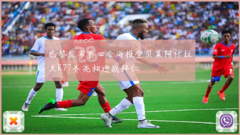 巴黎发布首回合海报登贝莱阿什拉夫K77齐亮相迎战拜仁